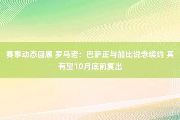 赛事动态回顾 罗马诺：巴萨正与加比说念续约 其有望10月底前复出