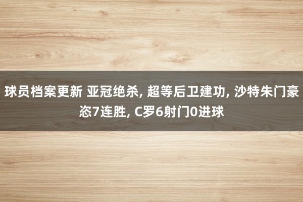 球员档案更新 亚冠绝杀, 超等后卫建功, 沙特朱门豪恣7连胜, C罗6射门0进球