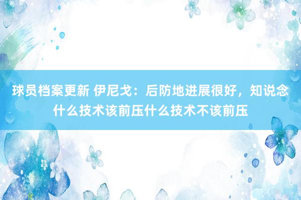 球员档案更新 伊尼戈：后防地进展很好，知说念什么技术该前压什么技术不该前压