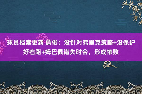 球员档案更新 詹俊：没针对弗里克策略+没保护好右路+姆巴佩错失时会，形成惨败