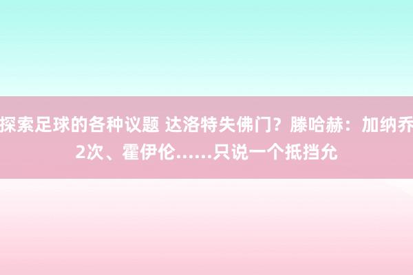 探索足球的各种议题 达洛特失佛门？滕哈赫：加纳乔2次、霍伊伦......只说一个抵挡允