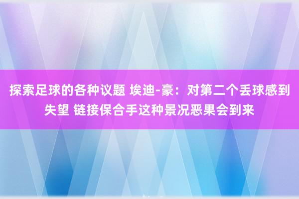 探索足球的各种议题 埃迪-豪：对第二个丢球感到失望 链接保合手这种景况恶果会到来