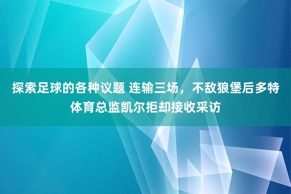 探索足球的各种议题 连输三场，不敌狼堡后多特体育总监凯尔拒却接收采访