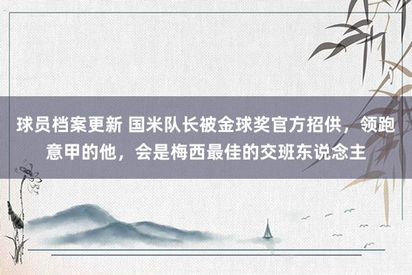 球员档案更新 国米队长被金球奖官方招供，领跑意甲的他，会是梅西最佳的交班东说念主