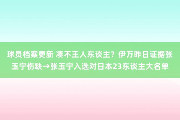 球员档案更新 凑不王人东谈主？伊万昨日证据张玉宁伤缺→张玉宁入选对日本23东谈主大名单