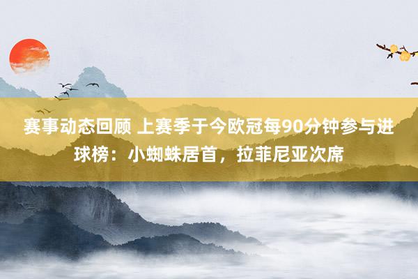 赛事动态回顾 上赛季于今欧冠每90分钟参与进球榜：小蜘蛛居首，拉菲尼亚次席