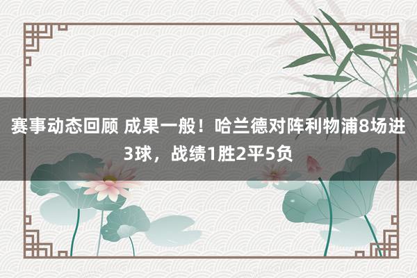 赛事动态回顾 成果一般！哈兰德对阵利物浦8场进3球，战绩1胜2平5负