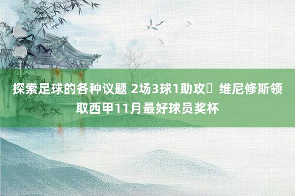 探索足球的各种议题 2场3球1助攻✨维尼修斯领取西甲11月最好球员奖杯