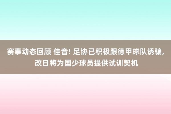 赛事动态回顾 佳音! 足协已积极跟德甲球队诱骗, 改日将为国少球员提供试训契机