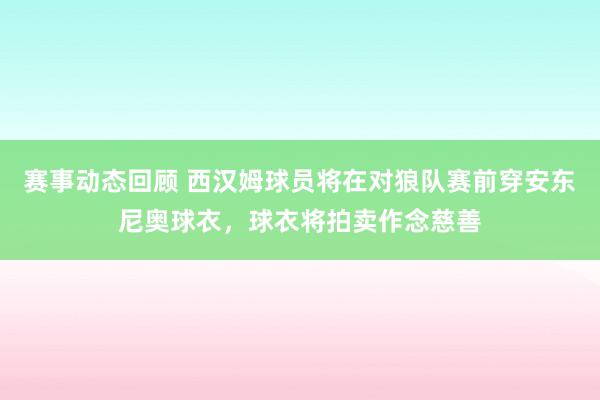 赛事动态回顾 西汉姆球员将在对狼队赛前穿安东尼奥球衣，球衣将拍卖作念慈善