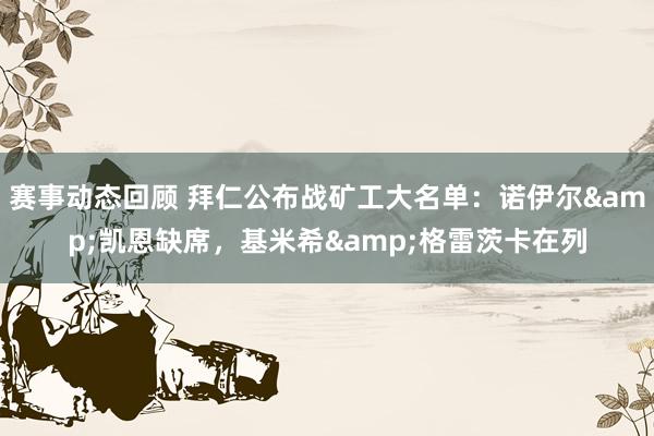 赛事动态回顾 拜仁公布战矿工大名单：诺伊尔&凯恩缺席，基米希&格雷茨卡在列