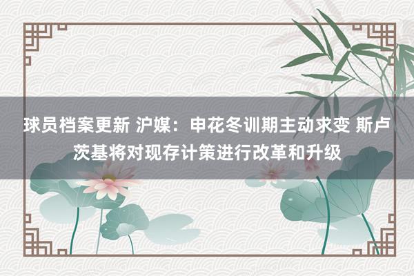 球员档案更新 沪媒：申花冬训期主动求变 斯卢茨基将对现存计策进行改革和升级