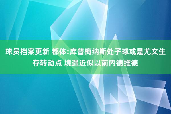 球员档案更新 都体:库普梅纳斯处子球或是尤文生存转动点 境遇近似以前内德维德