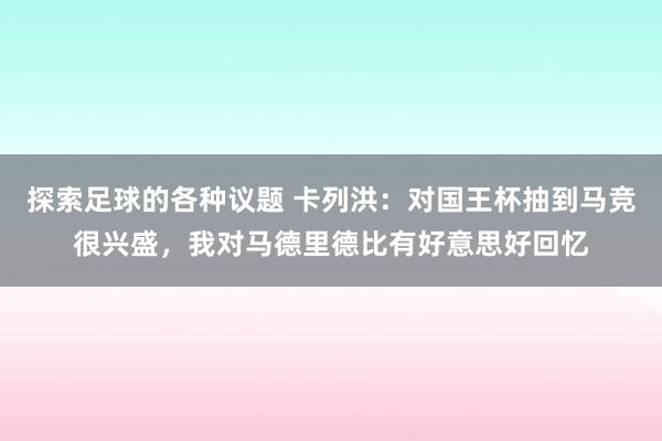 探索足球的各种议题 卡列洪：对国王杯抽到马竞很兴盛，我对马德里德比有好意思好回忆