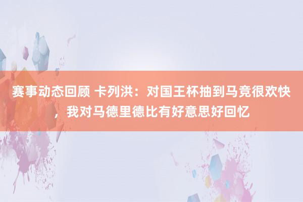 赛事动态回顾 卡列洪：对国王杯抽到马竞很欢快，我对马德里德比有好意思好回忆