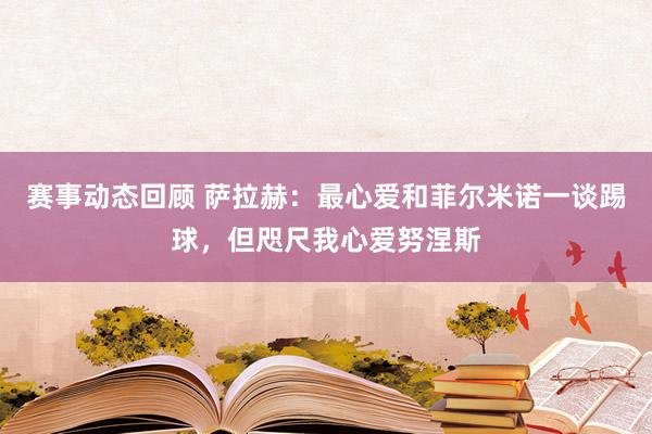 赛事动态回顾 萨拉赫：最心爱和菲尔米诺一谈踢球，但咫尺我心爱努涅斯