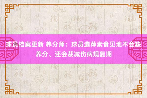 球员档案更新 养分师：球员遴荐素食见地不会缺养分、还会裁减伤病规复期