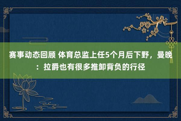 赛事动态回顾 体育总监上任5个月后下野，曼晚：拉爵也有很多推卸背负的行径