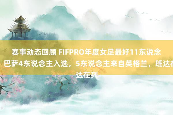 赛事动态回顾 FIFPRO年度女足最好11东说念主：巴萨4东说念主入选，5东说念主来自英格兰，班达在列