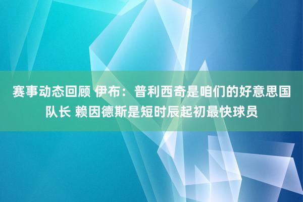 赛事动态回顾 伊布：普利西奇是咱们的好意思国队长 赖因德斯是短时辰起初最快球员