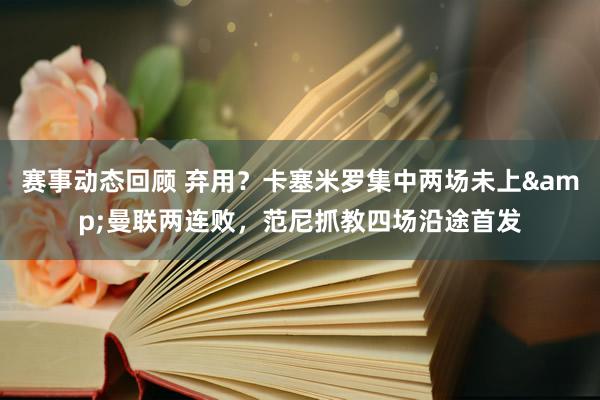 赛事动态回顾 弃用？卡塞米罗集中两场未上&曼联两连败，范尼抓教四场沿途首发