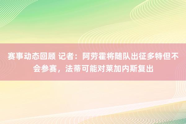 赛事动态回顾 记者：阿劳霍将随队出征多特但不会参赛，法蒂可能对莱加内斯复出