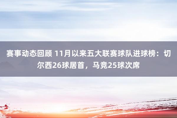 赛事动态回顾 11月以来五大联赛球队进球榜：切尔西26球居首，马竞25球次席