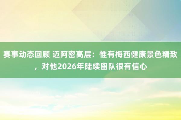 赛事动态回顾 迈阿密高层：惟有梅西健康景色精致，对他2026年陆续留队很有信心