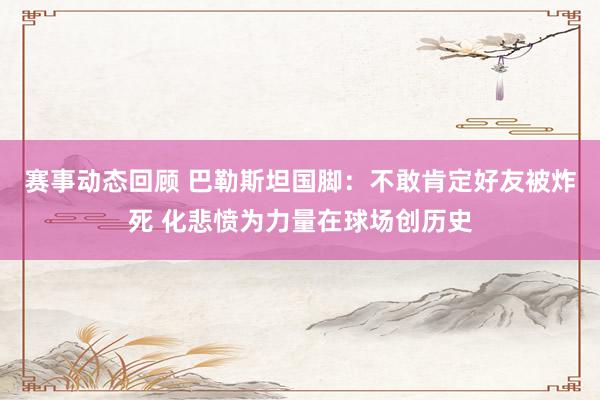 赛事动态回顾 巴勒斯坦国脚：不敢肯定好友被炸死 化悲愤为力量在球场创历史