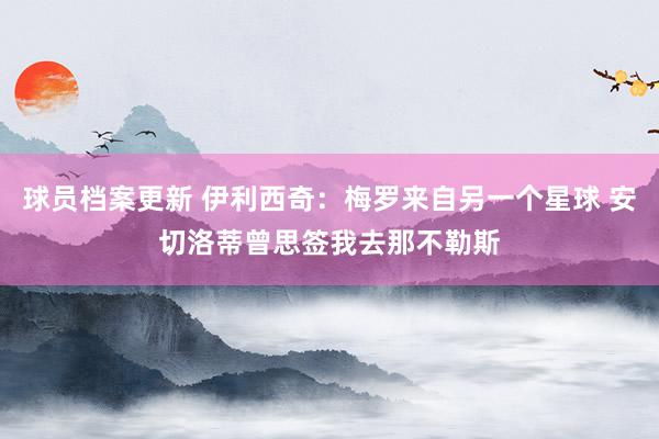 球员档案更新 伊利西奇：梅罗来自另一个星球 安切洛蒂曾思签我去那不勒斯