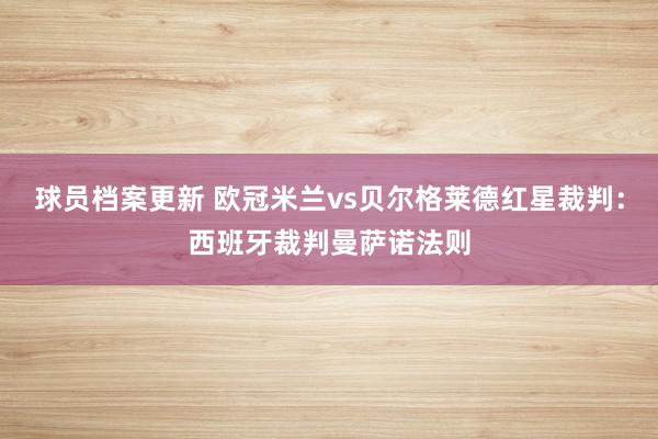 球员档案更新 欧冠米兰vs贝尔格莱德红星裁判：西班牙裁判曼萨诺法则