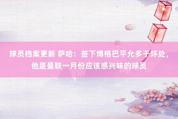 球员档案更新 萨哈：签下博格巴平允多于坏处，他是曼联一月份应该感兴味的球员