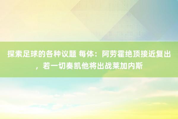 探索足球的各种议题 每体：阿劳霍绝顶接近复出，若一切奏凯他将出战莱加内斯