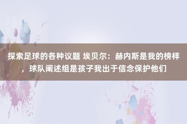 探索足球的各种议题 埃贝尔：赫内斯是我的榜样，球队阐述组是孩子我出于信念保护他们