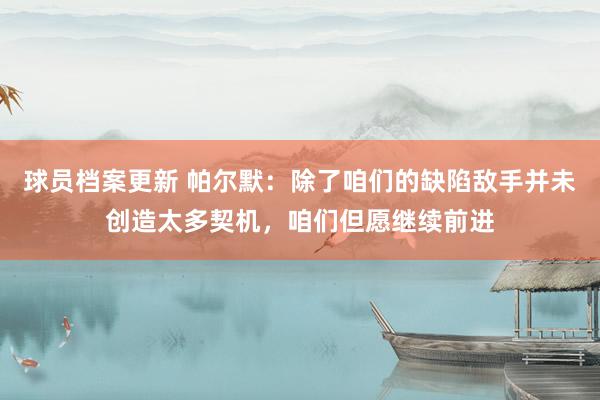 球员档案更新 帕尔默：除了咱们的缺陷敌手并未创造太多契机，咱们但愿继续前进