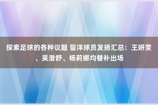 探索足球的各种议题 留洋球员发扬汇总：王妍雯、吴澄舒、杨莉娜均替补出场