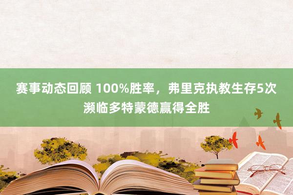 赛事动态回顾 100%胜率，弗里克执教生存5次濒临多特蒙德赢得全胜