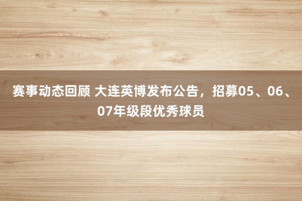 赛事动态回顾 大连英博发布公告，招募05、06、07年级段优秀球员