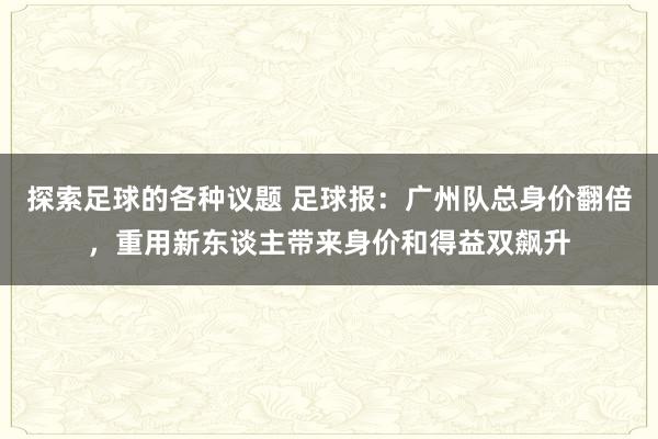 探索足球的各种议题 足球报：广州队总身价翻倍，重用新东谈主带来身价和得益双飙升