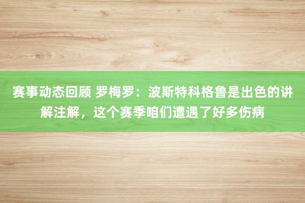 赛事动态回顾 罗梅罗：波斯特科格鲁是出色的讲解注解，这个赛季咱们遭遇了好多伤病