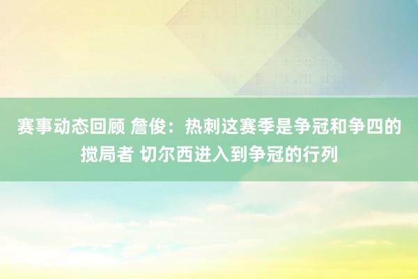 赛事动态回顾 詹俊：热刺这赛季是争冠和争四的搅局者 切尔西进入到争冠的行列