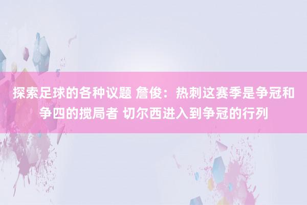 探索足球的各种议题 詹俊：热刺这赛季是争冠和争四的搅局者 切尔西进入到争冠的行列