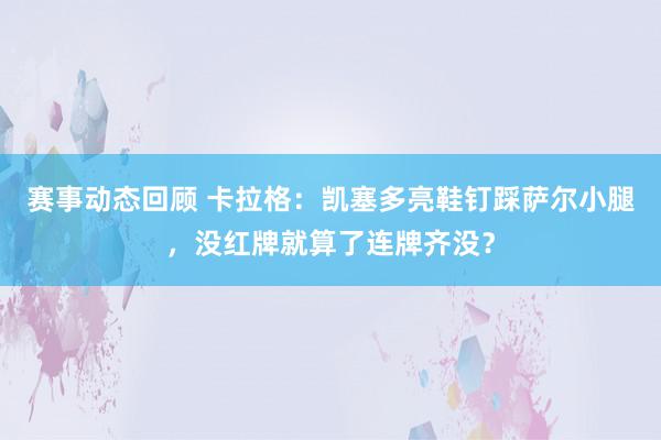 赛事动态回顾 卡拉格：凯塞多亮鞋钉踩萨尔小腿，没红牌就算了连牌齐没？