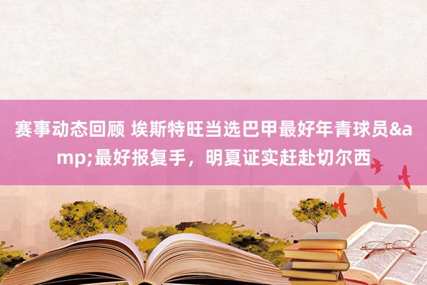 赛事动态回顾 埃斯特旺当选巴甲最好年青球员&最好报复手，明夏证实赶赴切尔西