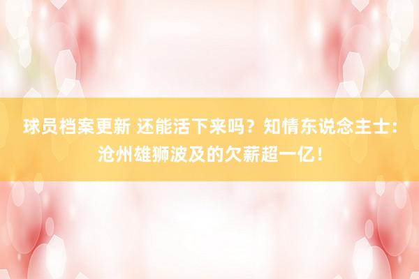 球员档案更新 还能活下来吗？知情东说念主士：沧州雄狮波及的欠薪超一亿！