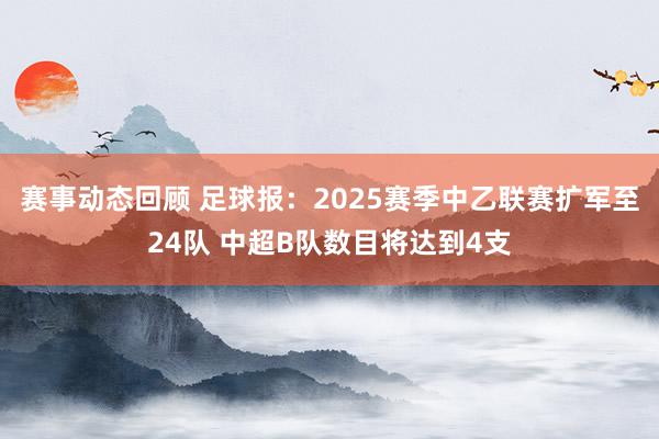 赛事动态回顾 足球报：2025赛季中乙联赛扩军至24队 中超B队数目将达到4支