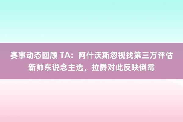 赛事动态回顾 TA：阿什沃斯忽视找第三方评估新帅东说念主选，拉爵对此反映倒霉