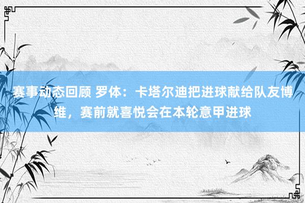 赛事动态回顾 罗体：卡塔尔迪把进球献给队友博维，赛前就喜悦会在本轮意甲进球