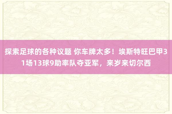 探索足球的各种议题 你车牌太多！埃斯特旺巴甲31场13球9助率队夺亚军，来岁来切尔西