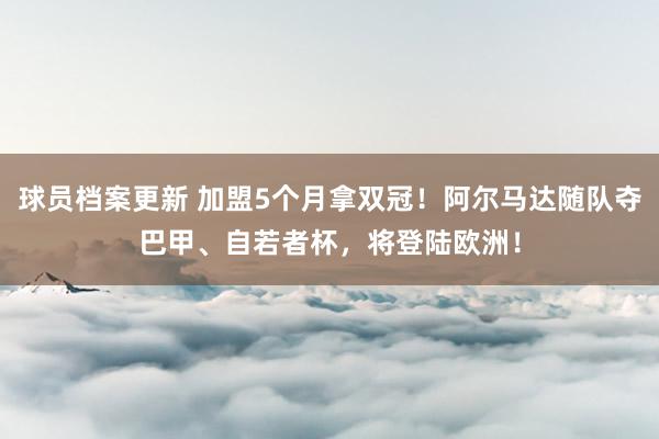 球员档案更新 加盟5个月拿双冠！阿尔马达随队夺巴甲、自若者杯，将登陆欧洲！